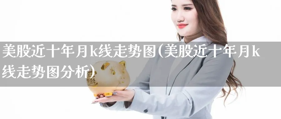 美股近十年月k线走势图(美股近十年月k线走势图分析)_https://www.lfyiying.com_股吧_第1张