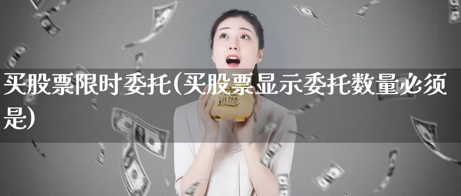 买股票限时委托(买股票显示委托数量必须是)_https://www.lfyiying.com_股票百科_第1张