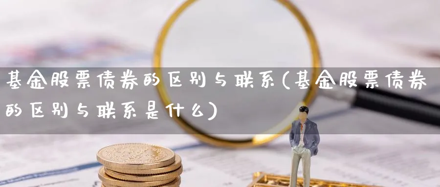 基金股票债券的区别与联系(基金股票债券的区别与联系是什么)_https://www.lfyiying.com_个股_第1张