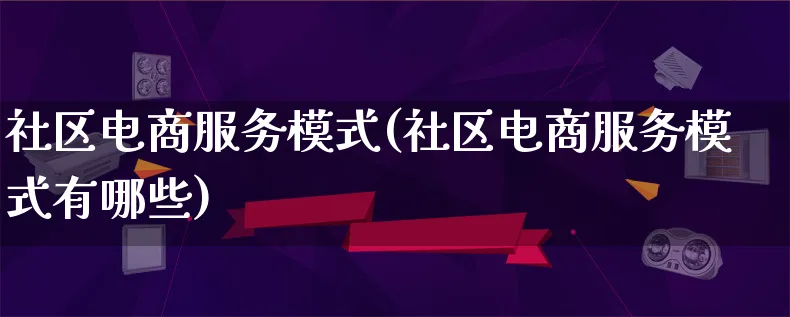 社区电商服务模式(社区电商服务模式有哪些)_https://www.lfyiying.com_股票百科_第1张