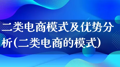 二类电商模式及优势分析(二类电商的模式)_https://www.lfyiying.com_股票百科_第1张