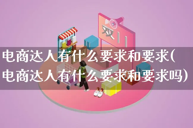 电商达人有什么要求和要求(电商达人有什么要求和要求吗)_https://www.lfyiying.com_股票百科_第1张