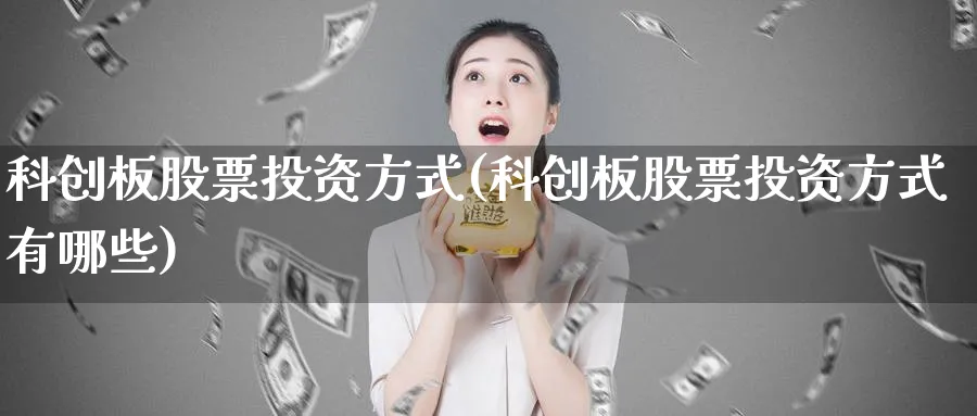 科创板股票投资方式(科创板股票投资方式有哪些)_https://www.lfyiying.com_股票分类_第1张