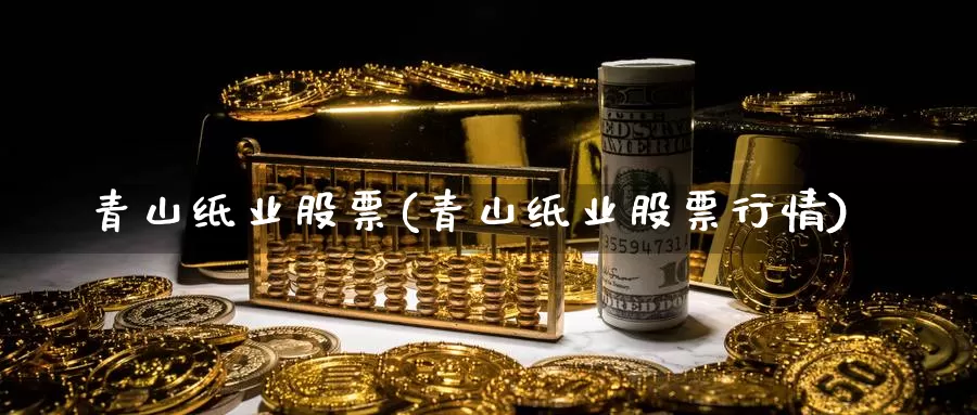 青山纸业股票(青山纸业股票行情)_https://www.lfyiying.com_港股_第1张