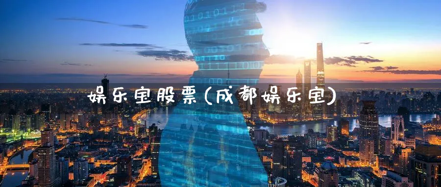 娱乐宝股票(成都娱乐宝)_https://www.lfyiying.com_证券_第1张