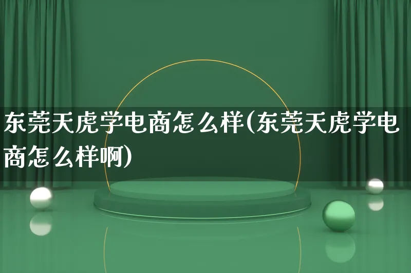 东莞天虎学电商怎么样(东莞天虎学电商怎么样啊)_https://www.lfyiying.com_证券_第1张