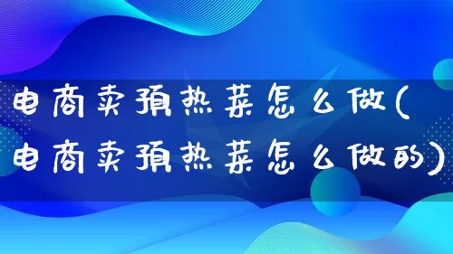 电商卖预热菜怎么做(电商卖预热菜怎么做的)_https://www.lfyiying.com_证券_第1张