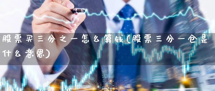 股票买三分之一怎么算钱(股票三分一仓是什么意思)_https://www.lfyiying.com_证券_第1张