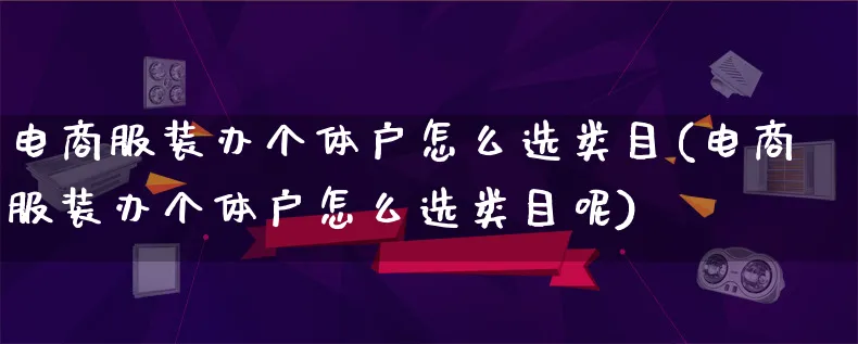 电商服装办个体户怎么选类目(电商服装办个体户怎么选类目呢)_https://www.lfyiying.com_证券_第1张