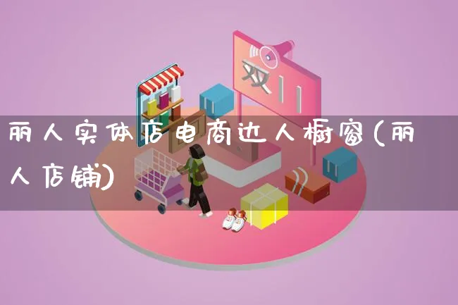 丽人实体店电商达人橱窗(丽人店铺)_https://www.lfyiying.com_股票百科_第1张