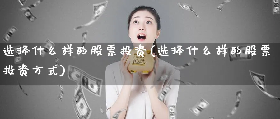 选择什么样的股票投资(选择什么样的股票投资方式)_https://www.lfyiying.com_美股_第1张