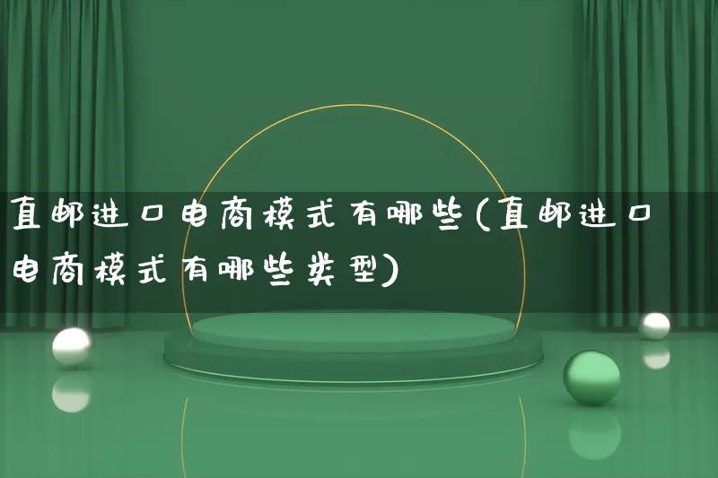 直邮进口电商模式有哪些(直邮进口电商模式有哪些类型)_https://www.lfyiying.com_股票百科_第1张