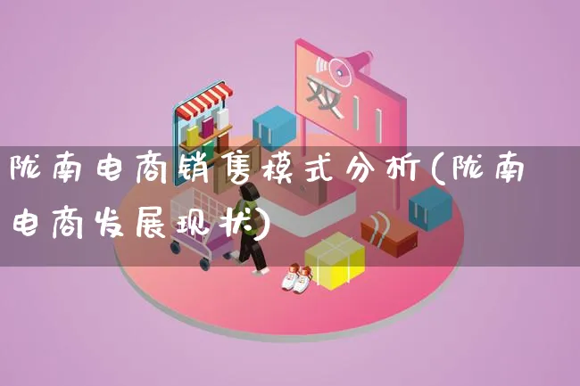 陇南电商销售模式分析(陇南电商发展现状)_https://www.lfyiying.com_股票百科_第1张