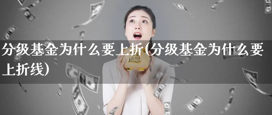 分级基金为什么要上折(分级基金为什么要上折线)_https://www.lfyiying.com_证券_第1张