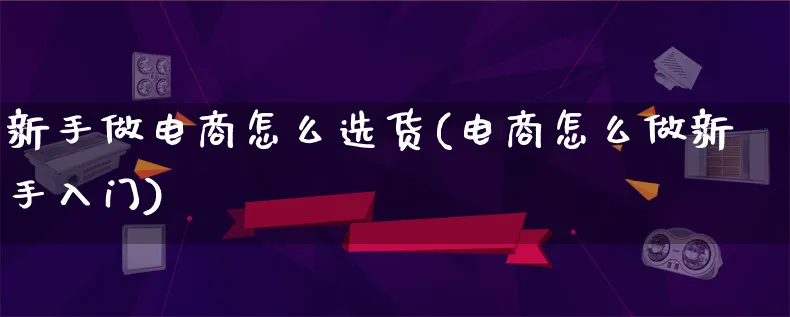 新手做电商怎么选货(电商怎么做新手入门)_https://www.lfyiying.com_证券_第1张