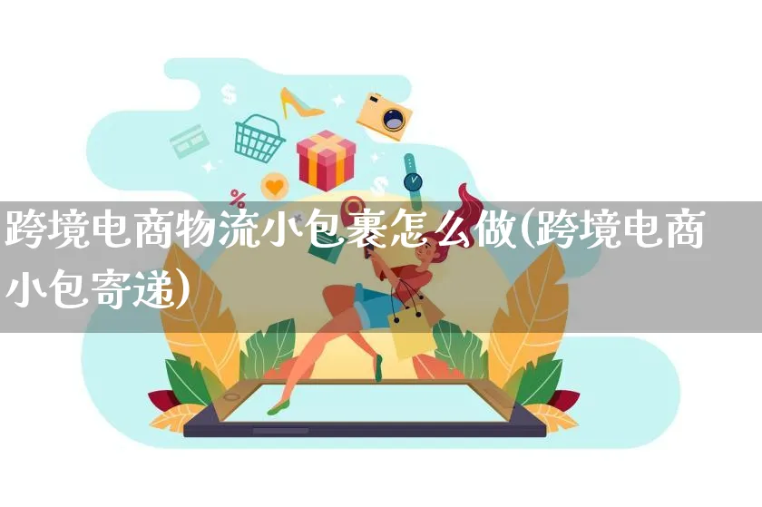 跨境电商物流小包裹怎么做(跨境电商小包寄递)_https://www.lfyiying.com_新股_第1张