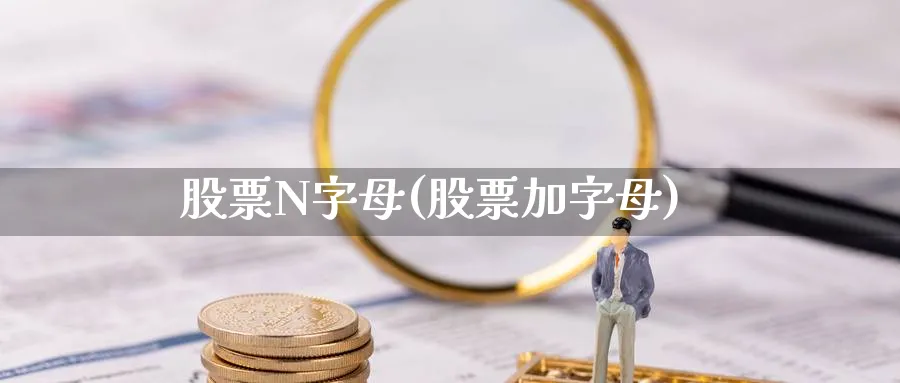 股票N字母(股票加字母)_https://www.lfyiying.com_证券_第1张