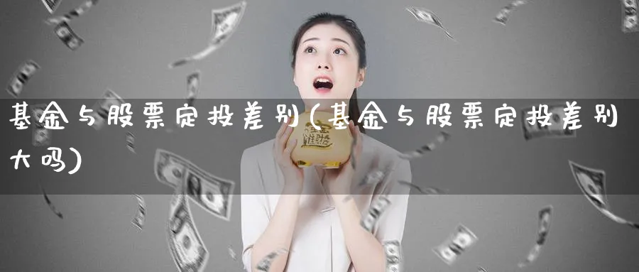 基金与股票定投差别(基金与股票定投差别大吗)_https://www.lfyiying.com_证券_第1张