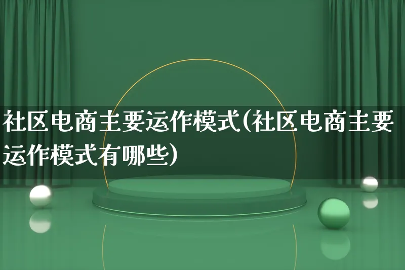 社区电商主要运作模式(社区电商主要运作模式有哪些)_https://www.lfyiying.com_股票百科_第1张