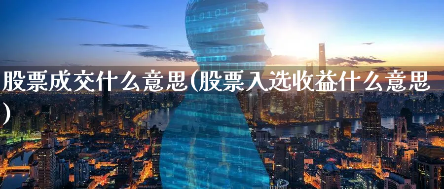 股票成交什么意思(股票入选收益什么意思)_https://www.lfyiying.com_股票百科_第1张