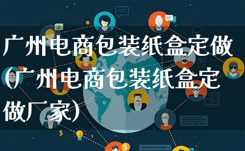 广州电商包装纸盒定做(广州电商包装纸盒定做厂家)_https://www.lfyiying.com_股票百科_第1张