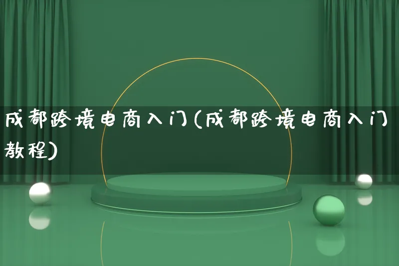 成都跨境电商入门(成都跨境电商入门教程)_https://www.lfyiying.com_港股_第1张