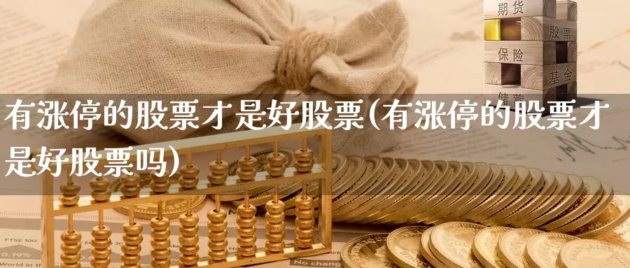 有涨停的股票才是好股票(有涨停的股票才是好股票吗)_https://www.lfyiying.com_股票百科_第1张