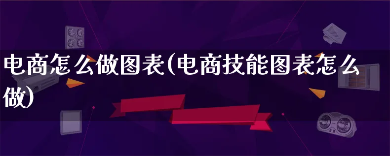 电商怎么做图表(电商技能图表怎么做)_https://www.lfyiying.com_港股_第1张