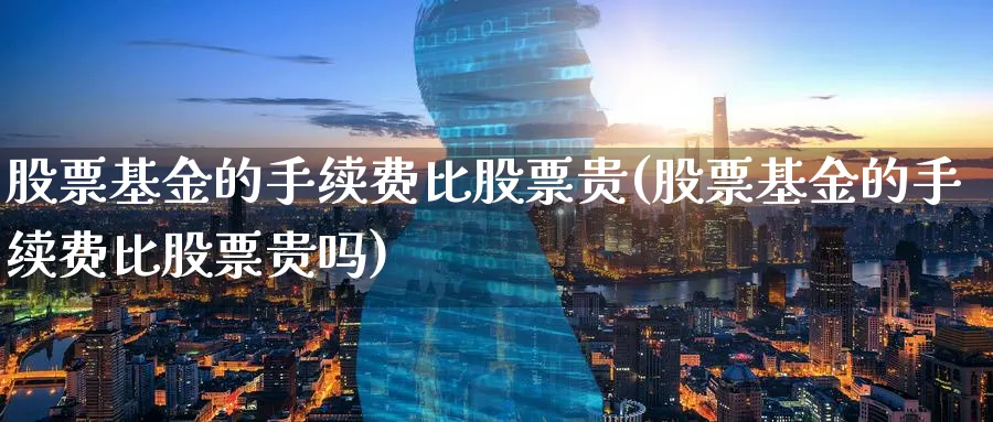 股票基金的手续费比股票贵(股票基金的手续费比股票贵吗)_https://www.lfyiying.com_股票分类_第1张