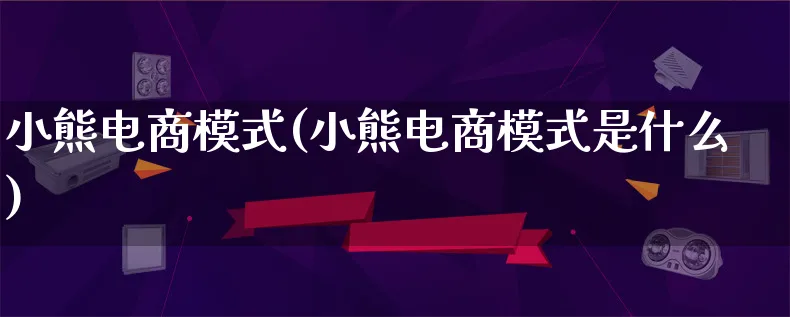 小熊电商模式(小熊电商模式是什么)_https://www.lfyiying.com_股票百科_第1张