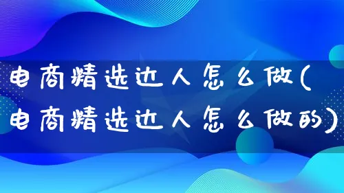 电商精选达人怎么做(电商精选达人怎么做的)_https://www.lfyiying.com_证券_第1张