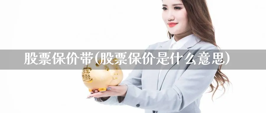 股票保价带(股票保价是什么意思)_https://www.lfyiying.com_个股_第1张