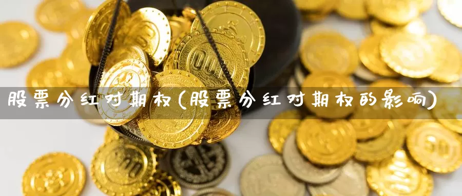 股票分红对期权(股票分红对期权的影响)_https://www.lfyiying.com_证券_第1张