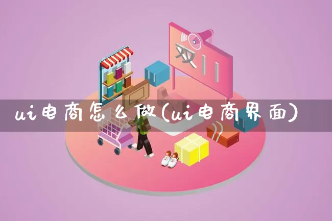 ui电商怎么做(ui电商界面)_https://www.lfyiying.com_证券_第1张