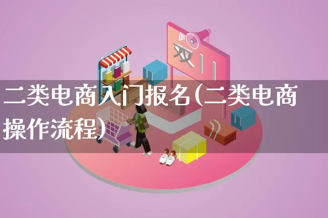 二类电商入门报名(二类电商操作流程)_https://www.lfyiying.com_证券_第1张