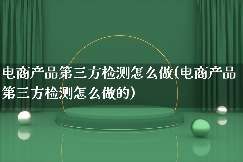 电商产品第三方检测怎么做(电商产品第三方检测怎么做的)_https://www.lfyiying.com_证券_第1张