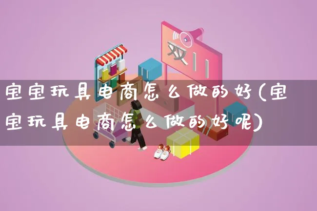 宝宝玩具电商怎么做的好(宝宝玩具电商怎么做的好呢)_https://www.lfyiying.com_证券_第1张