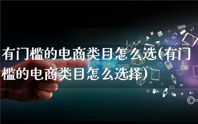 有门槛的电商类目怎么选(有门槛的电商类目怎么选择)_https://www.lfyiying.com_证券_第1张