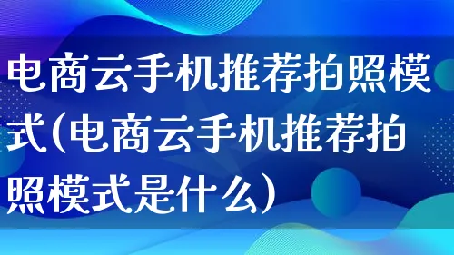 电商云手机推荐拍照模式(电商云手机推荐拍照模式是什么)_https://www.lfyiying.com_股票百科_第1张