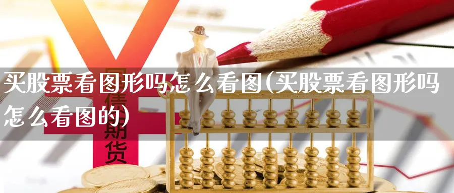 买股票看图形吗怎么看图(买股票看图形吗怎么看图的)_https://www.lfyiying.com_股吧_第1张