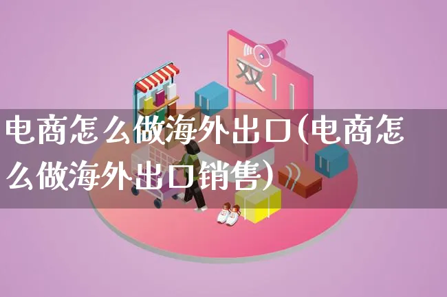 电商怎么做海外出口(电商怎么做海外出口销售)_https://www.lfyiying.com_证券_第1张