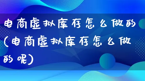 电商虚拟库存怎么做的(电商虚拟库存怎么做的呢)_https://www.lfyiying.com_证券_第1张