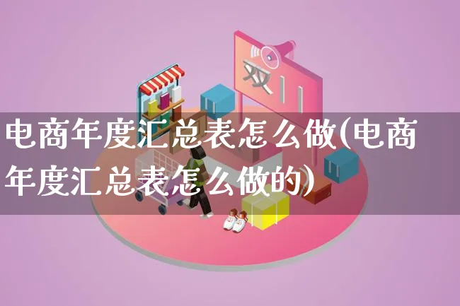 电商年度汇总表怎么做(电商年度汇总表怎么做的)_https://www.lfyiying.com_个股_第1张