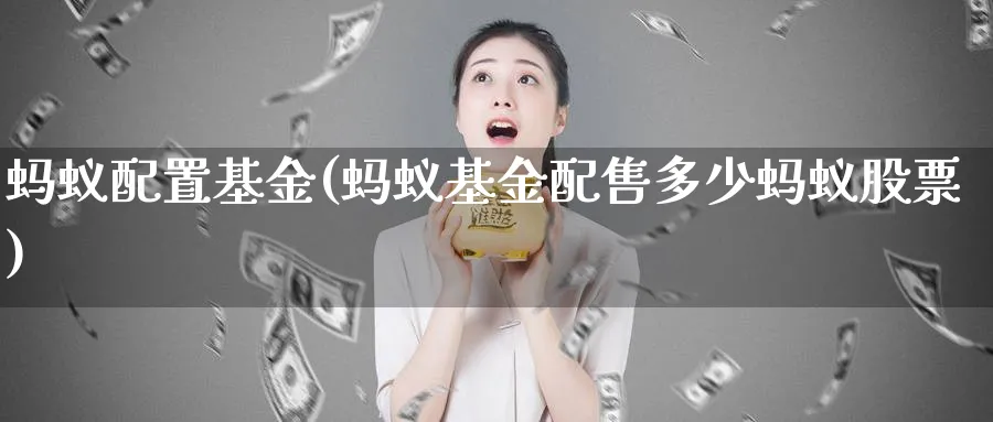 蚂蚁配置基金(蚂蚁基金配售多少蚂蚁股票)_https://www.lfyiying.com_股票百科_第1张