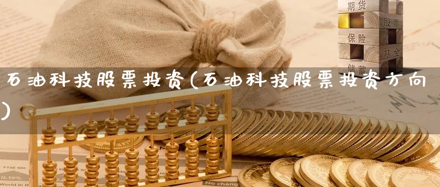 石油科技股票投资(石油科技股票投资方向)_https://www.lfyiying.com_证券_第1张