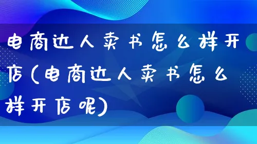 电商达人卖书怎么样开店(电商达人卖书怎么样开店呢)_https://www.lfyiying.com_股票百科_第1张