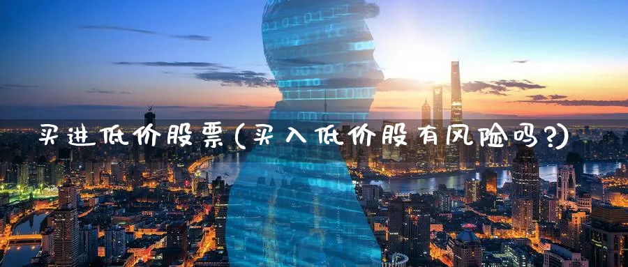 买进低价股票(买入低价股有风险吗?)_https://www.lfyiying.com_个股_第1张