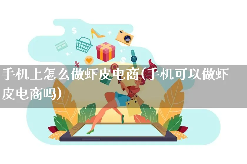 手机上怎么做虾皮电商(手机可以做虾皮电商吗)_https://www.lfyiying.com_证券_第1张