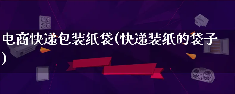 电商快递包装纸袋(快递装纸的袋子)_https://www.lfyiying.com_股票百科_第1张