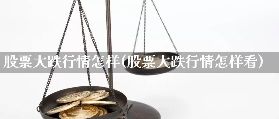 股票大跌行情怎样(股票大跌行情怎样看)_https://www.lfyiying.com_港股_第1张